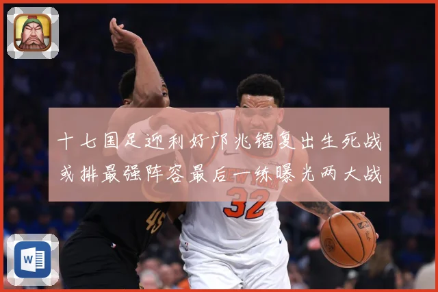 十七国足迎利好邝兆镭复出生死战或排最强阵容最后一练曝光两大战术观察：最新赛事动态与深度分析