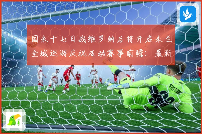 国米十七日战维罗纳后将开启米兰全城巡游庆祝活动赛事前瞻：最新赛事动态与深度分析