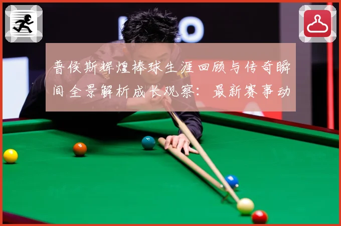 普侯斯辉煌棒球生涯回顾与传奇瞬间全景解析成长观察：最新赛事动态与深度分析