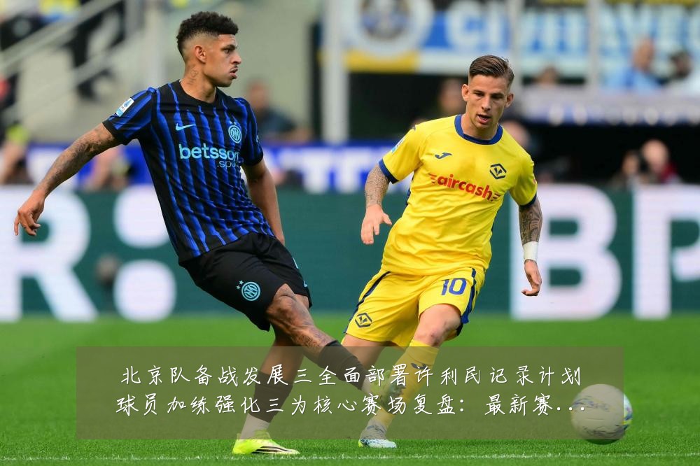 北京队备战发展三全面部署许利民记录计划球员加练强化三为核心赛场复盘：最新赛事动态与深度分析