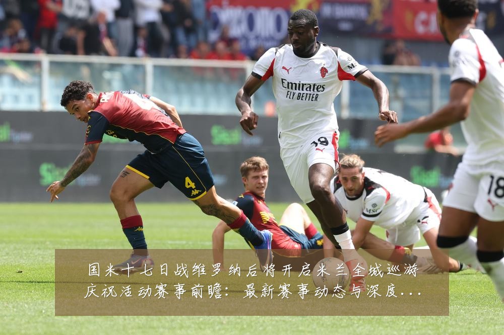 国米十七日战维罗纳后将开启米兰全城巡游庆祝活动赛事前瞻：最新赛事动态与深度分析