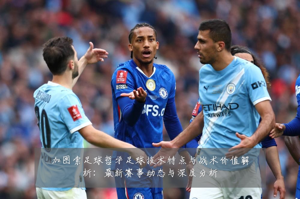 加图索足球哲学足球技术特点与战术价值解析：最新赛事动态与深度分析