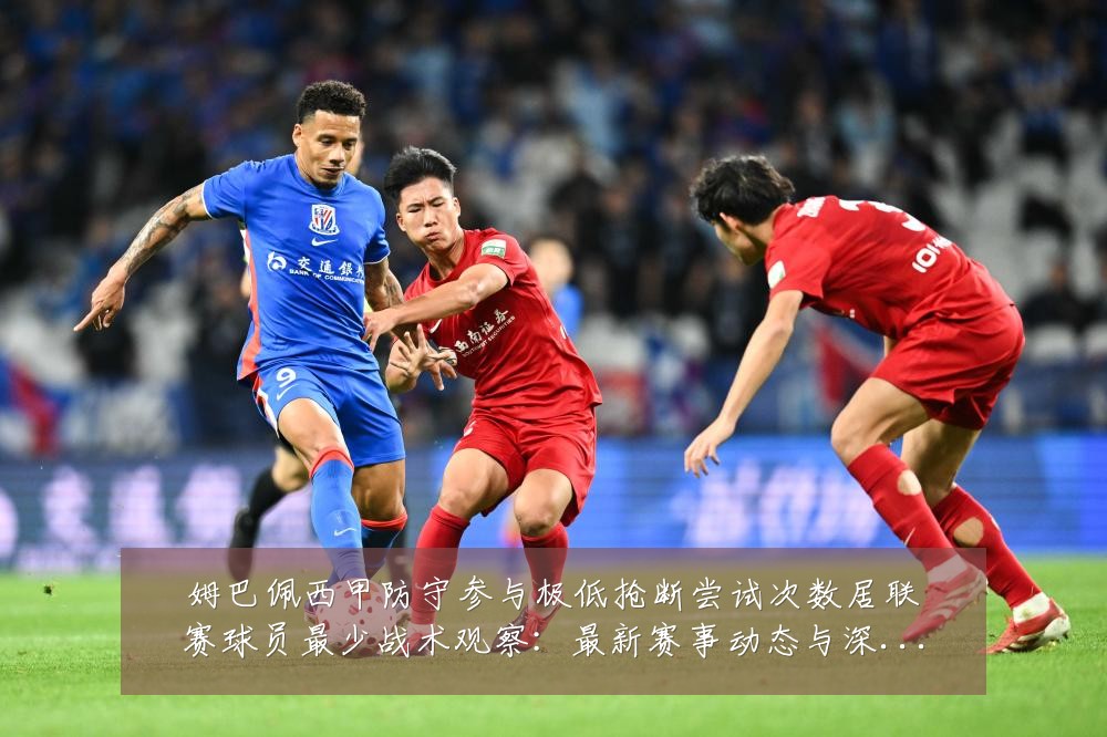 姆巴佩西甲防守参与极低抢断尝试次数居联赛球员最少战术观察：最新赛事动态与深度分析
