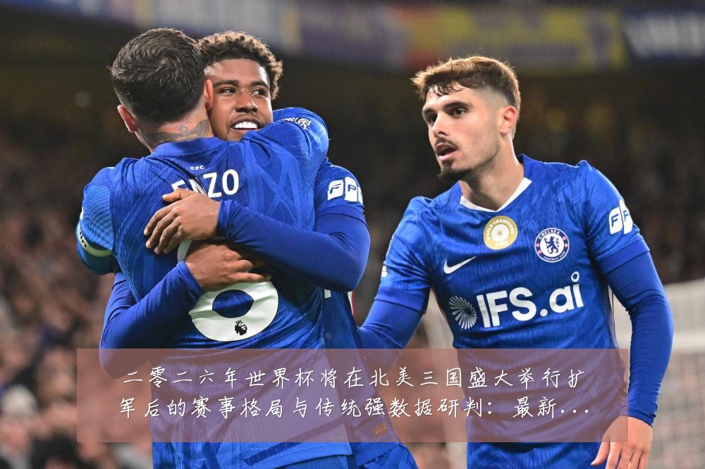 二零二六年世界杯将在北美三国盛大举行扩军后的赛事格局与传统强数据研判：最新赛事动态与深度分析