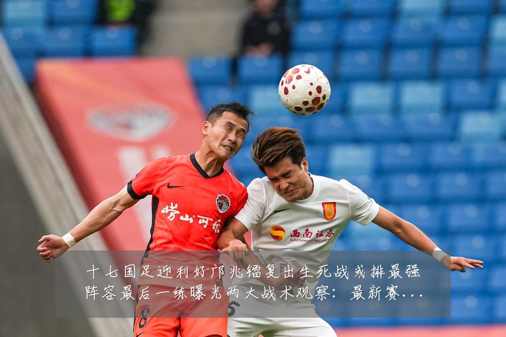 十七国足迎利好邝兆镭复出生死战或排最强阵容最后一练曝光两大战术观察：最新赛事动态与深度分析