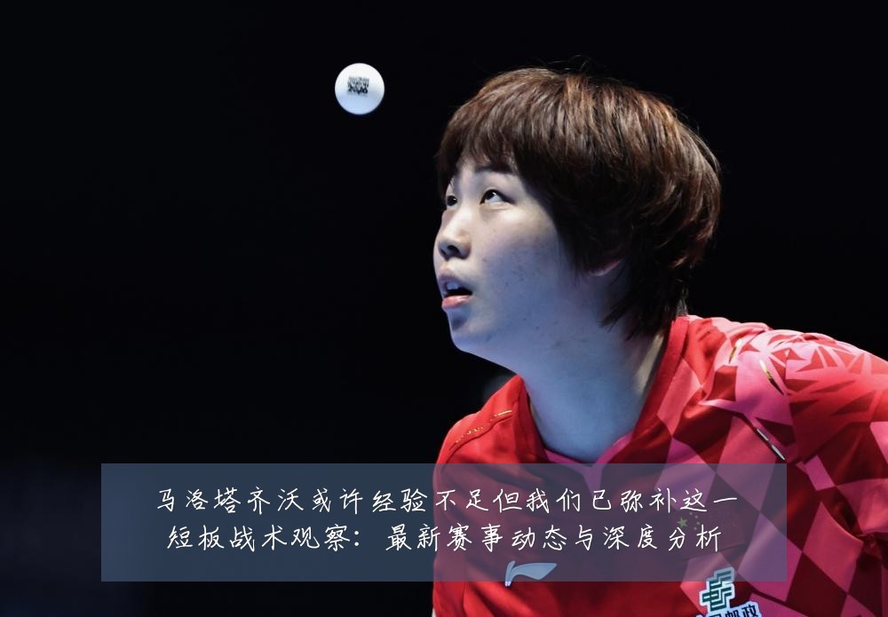 马洛塔齐沃或许经验不足但我们已弥补这一短板战术观察:最新赛事动态与深度分析